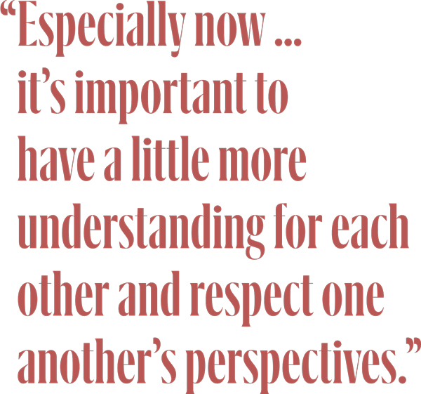 "Especially now …  it’s important to have a little more understanding for each other and respect one another’s perspectives." pullquote